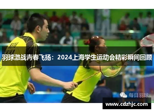 羽球激战青春飞扬:2024上海学生运动会精彩瞬间回顾