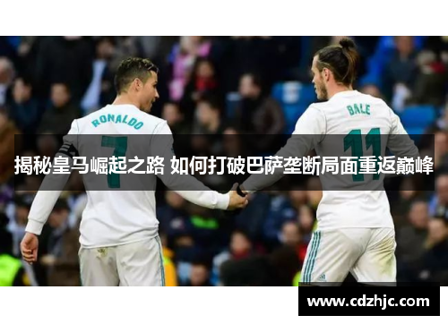 揭秘皇马崛起之路 如何打破巴萨垄断局面重返巅峰