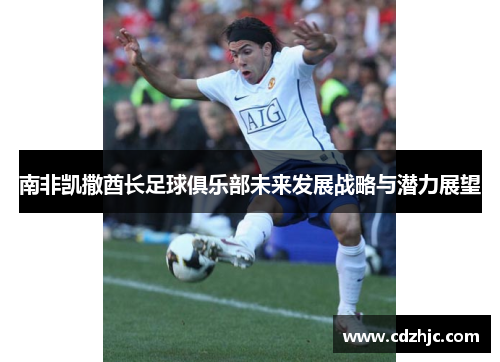 南非凯撒酋长足球俱乐部未来发展战略与潜力展望