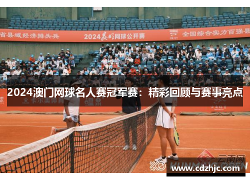 2024澳门网球名人赛冠军赛：精彩回顾与赛事亮点