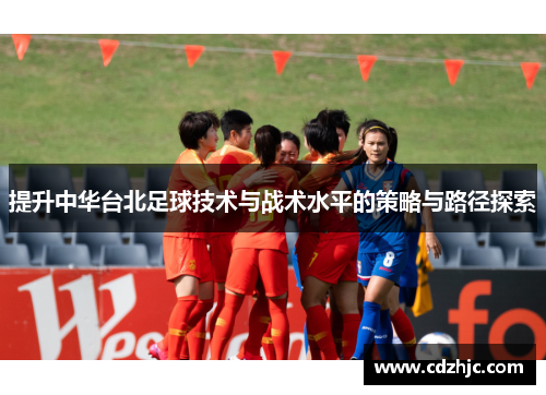 提升中华台北足球技术与战术水平的策略与路径探索
