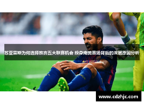 苏亚雷斯为何选择放弃五大联赛机会 投身南美赛场背后的深层原因分析