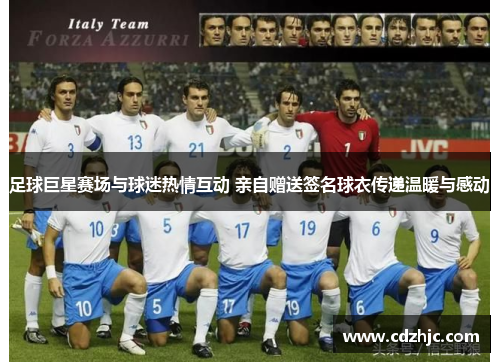 足球巨星赛场与球迷热情互动 亲自赠送签名球衣传递温暖与感动