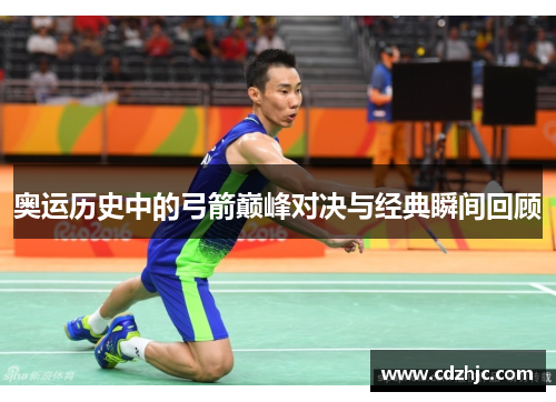 奥运历史中的弓箭巅峰对决与经典瞬间回顾