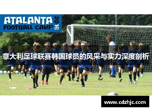 意大利足球联赛韩国球员的风采与实力深度剖析
