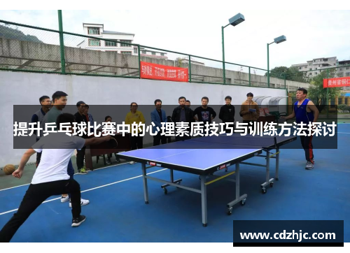 提升乒乓球比赛中的心理素质技巧与训练方法探讨